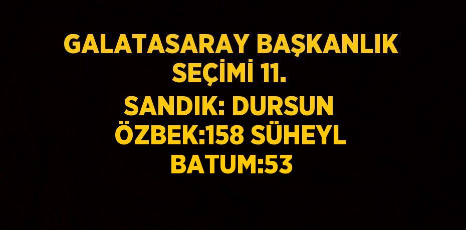 GALATASARAY BAŞKANLIK SEÇİMİ 11. SANDIK: DURSUN ÖZBEK:158 SÜHEYL BATUM:53