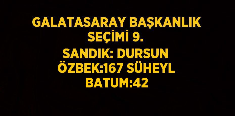 GALATASARAY BAŞKANLIK SEÇİMİ 9. SANDIK: DURSUN ÖZBEK:167 SÜHEYL BATUM:42