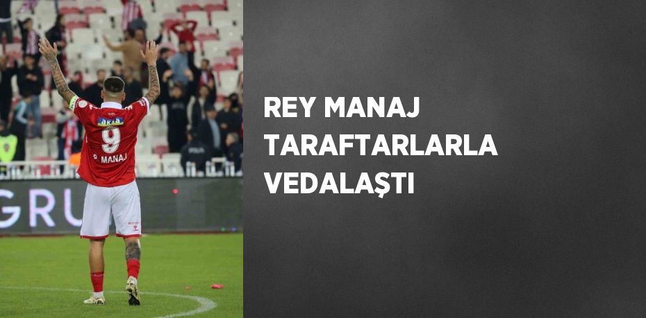 REY MANAJ TARAFTARLARLA VEDALAŞTI