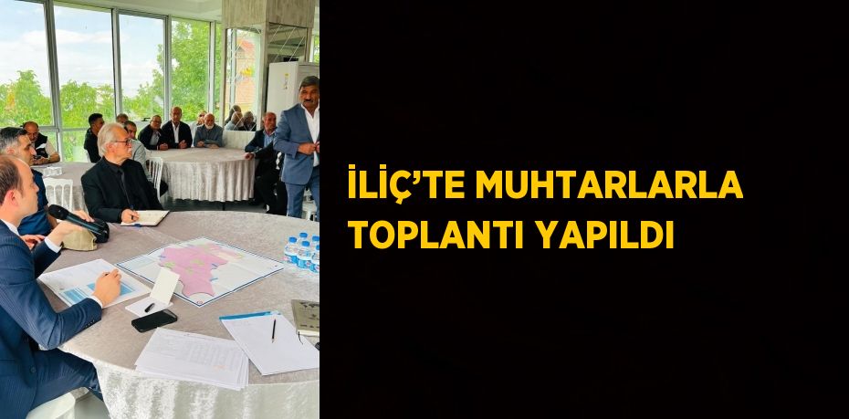 İLİÇ’TE MUHTARLARLA TOPLANTI YAPILDI