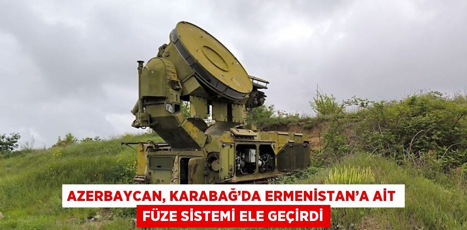 AZERBAYCAN, KARABAĞ’DA ERMENİSTAN’A AİT FÜZE SİSTEMİ ELE GEÇİRDİ