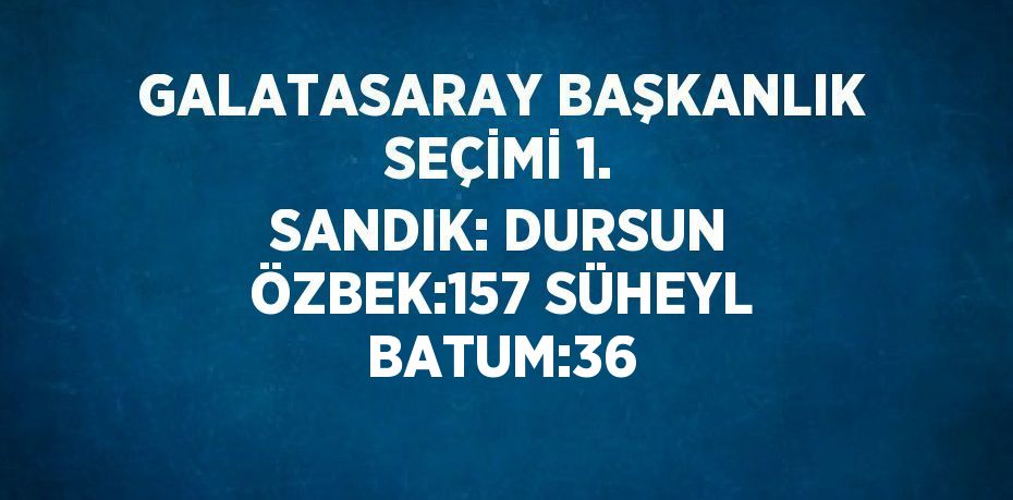 GALATASARAY BAŞKANLIK SEÇİMİ 1. SANDIK: DURSUN ÖZBEK:157 SÜHEYL BATUM:36