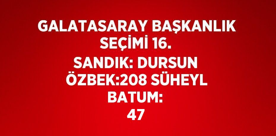 GALATASARAY BAŞKANLIK SEÇİMİ 16. SANDIK: DURSUN ÖZBEK:208 SÜHEYL BATUM:  47