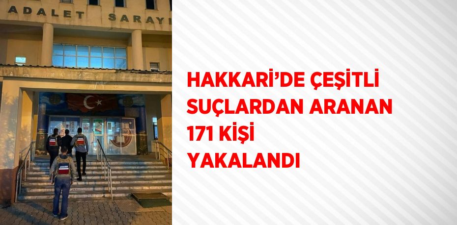 HAKKARİ’DE ÇEŞİTLİ SUÇLARDAN ARANAN 171 KİŞİ YAKALANDI