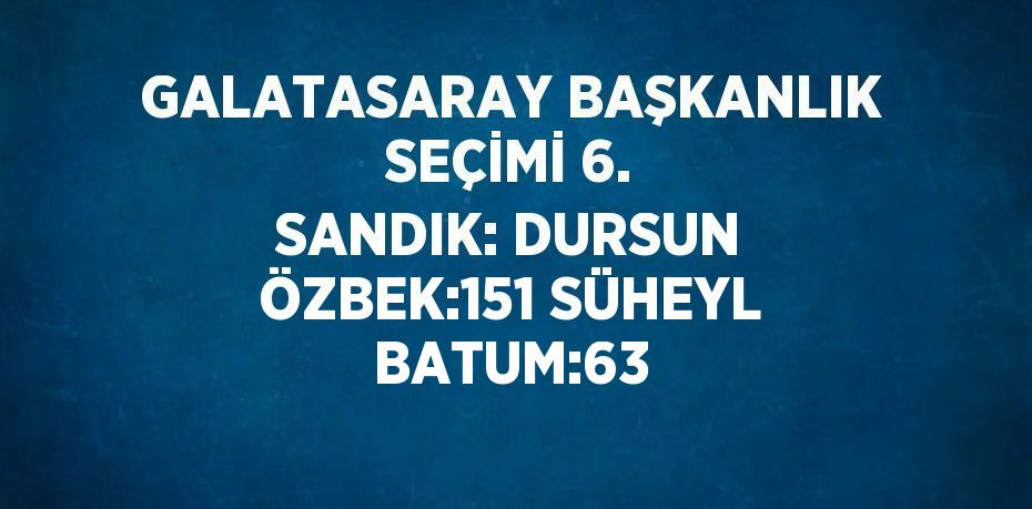 GALATASARAY BAŞKANLIK SEÇİMİ 6. SANDIK: DURSUN ÖZBEK:151 SÜHEYL BATUM:63