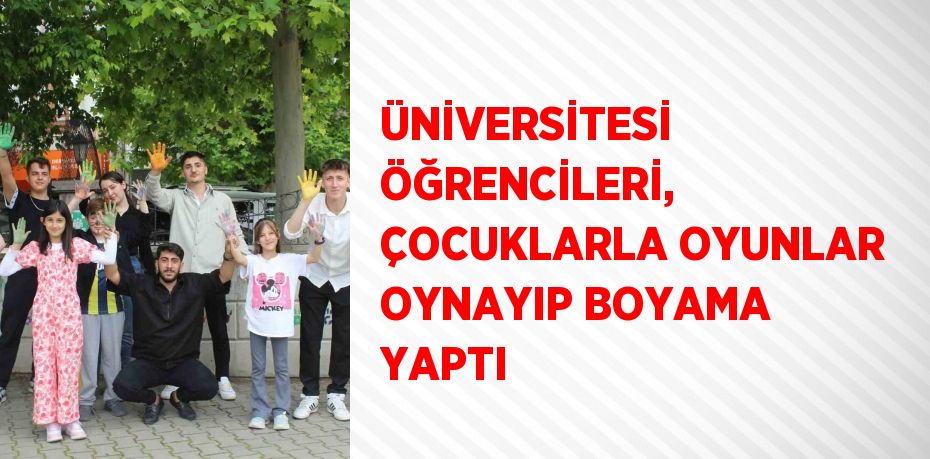 ÜNİVERSİTESİ ÖĞRENCİLERİ, ÇOCUKLARLA OYUNLAR OYNAYIP BOYAMA YAPTI