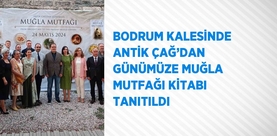 BODRUM KALESİNDE ANTİK ÇAĞ’DAN GÜNÜMÜZE MUĞLA MUTFAĞI KİTABI TANITILDI