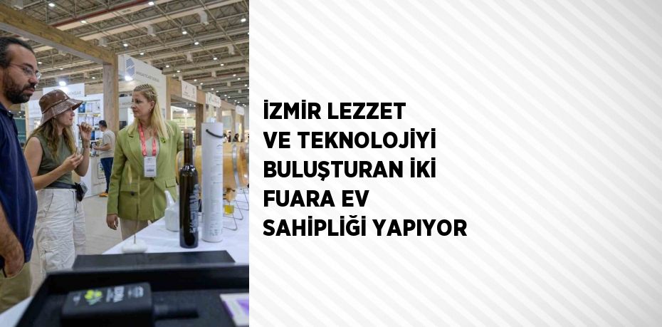 İZMİR LEZZET VE TEKNOLOJİYİ BULUŞTURAN İKİ FUARA EV SAHİPLİĞİ YAPIYOR