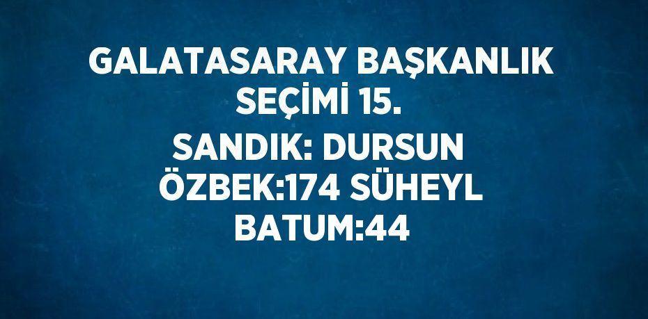 GALATASARAY BAŞKANLIK SEÇİMİ 15. SANDIK: DURSUN ÖZBEK:174 SÜHEYL BATUM:44