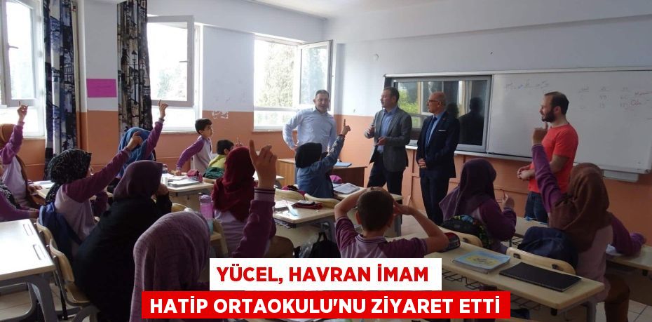 YÜCEL, HAVRAN İMAM HATİP ORTAOKULU’NU ZİYARET ETTİ