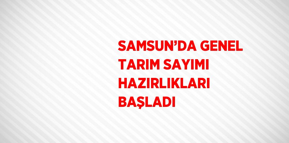 SAMSUN’DA GENEL TARIM SAYIMI HAZIRLIKLARI BAŞLADI