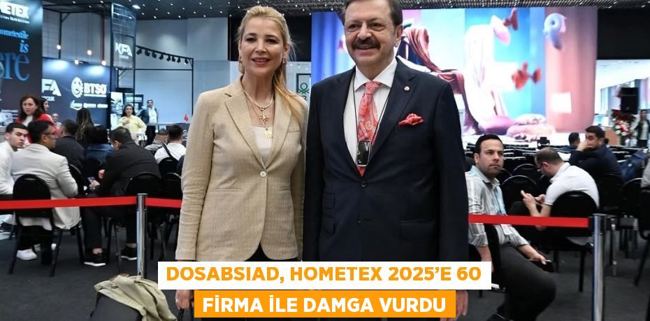 DOSABSIAD, HOMETEX 2025’E 60 FİRMA İLE DAMGA VURDU