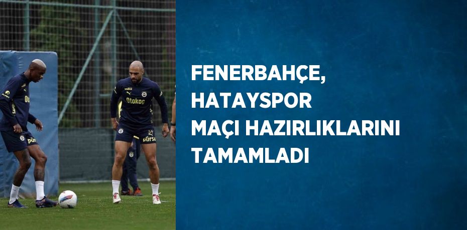 FENERBAHÇE, HATAYSPOR MAÇI HAZIRLIKLARINI TAMAMLADI