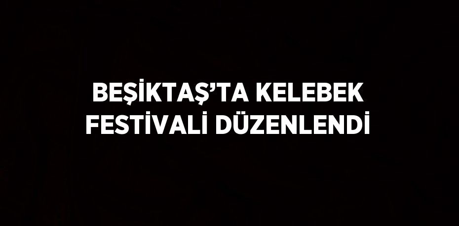 BEŞİKTAŞ’TA KELEBEK FESTİVALİ DÜZENLENDİ