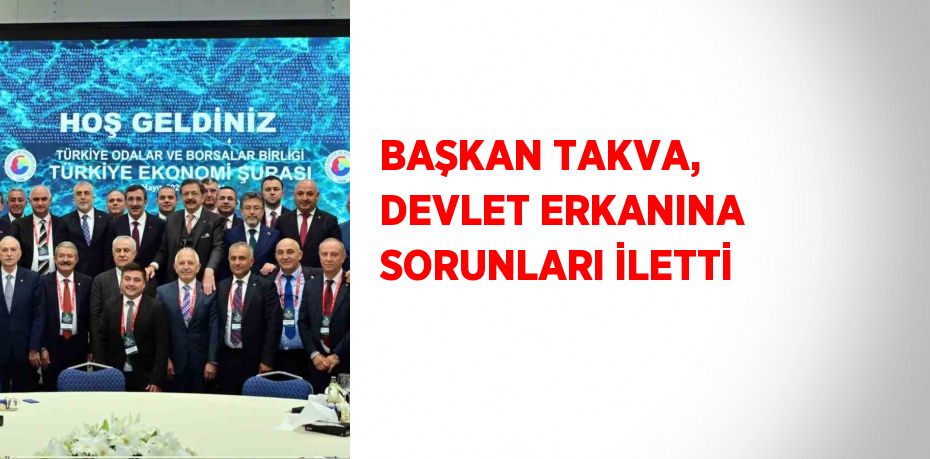 BAŞKAN TAKVA, DEVLET ERKANINA SORUNLARI İLETTİ