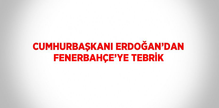 CUMHURBAŞKANI ERDOĞAN’DAN FENERBAHÇE’YE TEBRİK