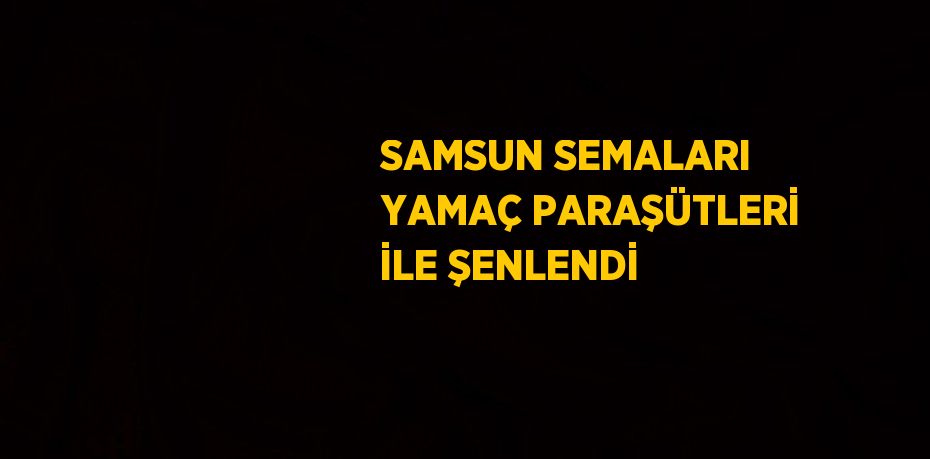 SAMSUN SEMALARI YAMAÇ PARAŞÜTLERİ İLE ŞENLENDİ