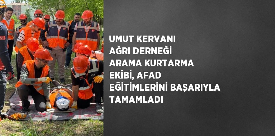 UMUT KERVANI AĞRI DERNEĞİ ARAMA KURTARMA EKİBİ, AFAD EĞİTİMLERİNİ BAŞARIYLA TAMAMLADI