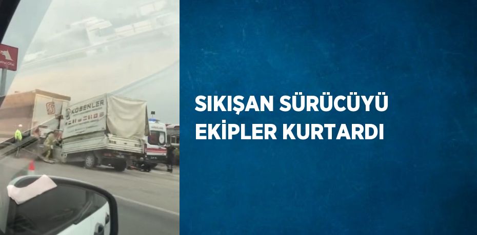 SIKIŞAN SÜRÜCÜYÜ EKİPLER KURTARDI