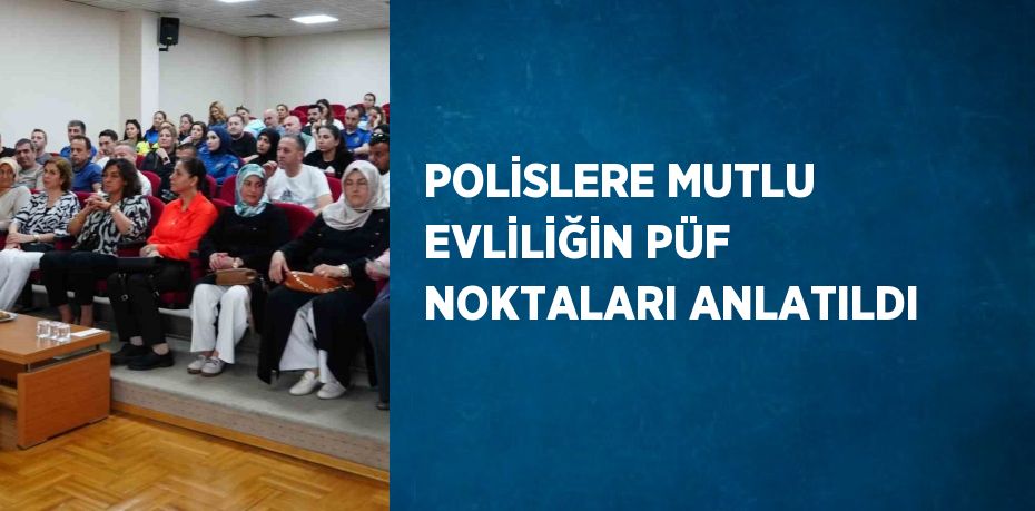 POLİSLERE MUTLU EVLİLİĞİN PÜF NOKTALARI ANLATILDI