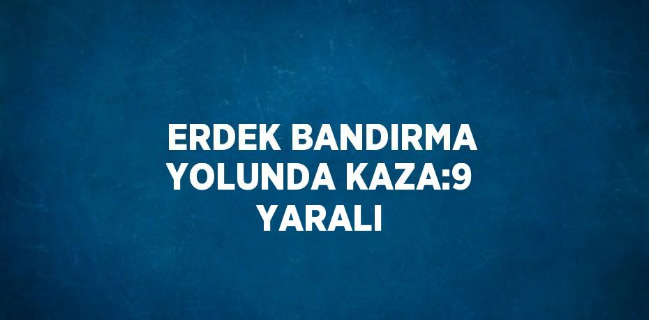 ERDEK BANDIRMA YOLUNDA KAZA:9 YARALI