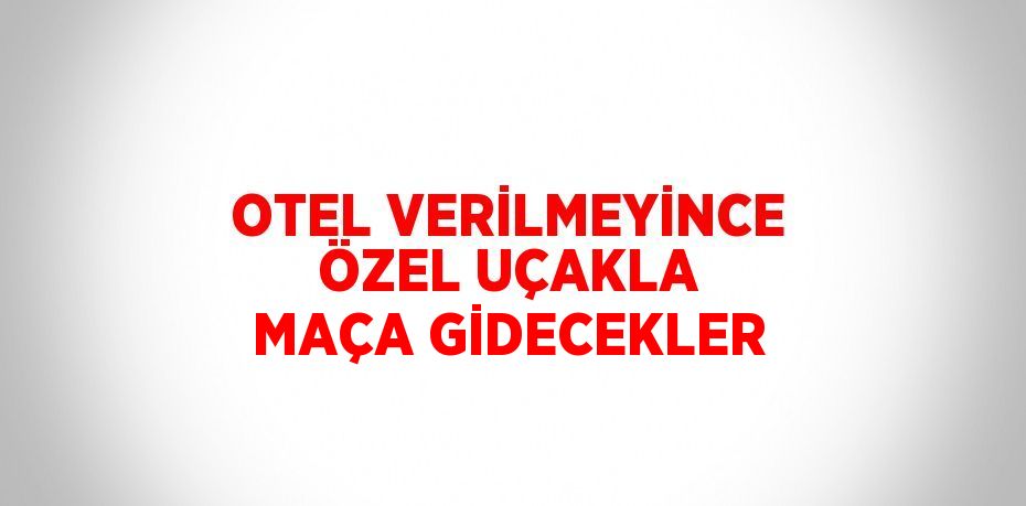 OTEL VERİLMEYİNCE ÖZEL UÇAKLA MAÇA GİDECEKLER