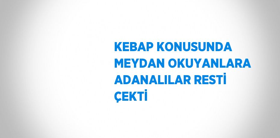 KEBAP KONUSUNDA MEYDAN OKUYANLARA ADANALILAR RESTİ ÇEKTİ