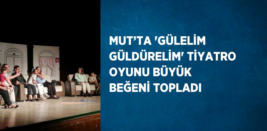 MUT’TA 'GÜLELİM GÜLDÜRELİM' TİYATRO OYUNU BÜYÜK BEĞENİ TOPLADI