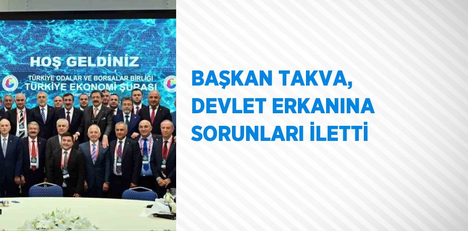 BAŞKAN TAKVA, DEVLET ERKANINA SORUNLARI İLETTİ