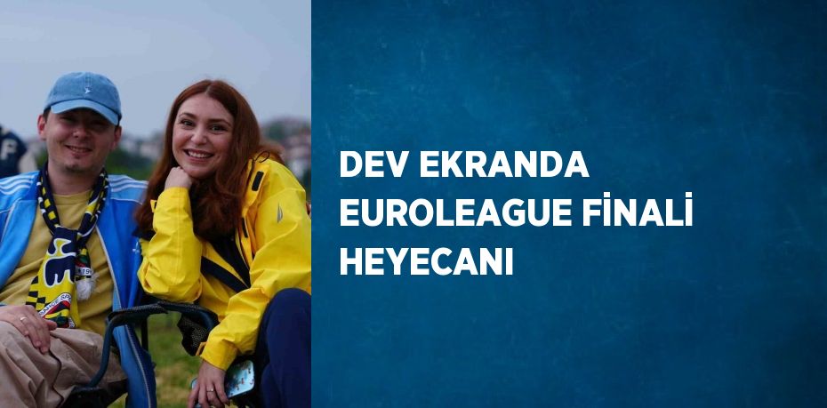 DEV EKRANDA EUROLEAGUE FİNALİ HEYECANI