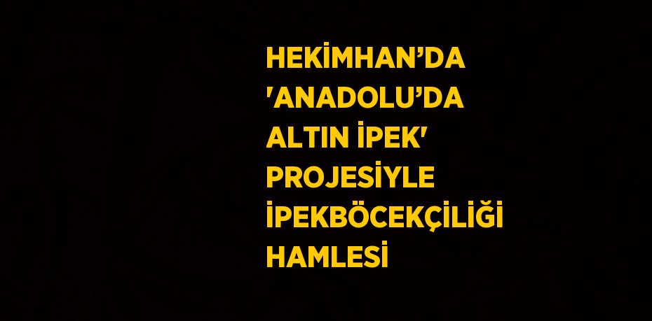 HEKİMHAN’DA 'ANADOLU’DA ALTIN İPEK' PROJESİYLE İPEKBÖCEKÇİLİĞİ HAMLESİ