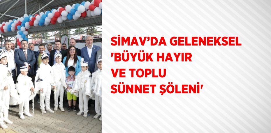 SİMAV’DA GELENEKSEL 'BÜYÜK HAYIR VE TOPLU SÜNNET ŞÖLENİ'