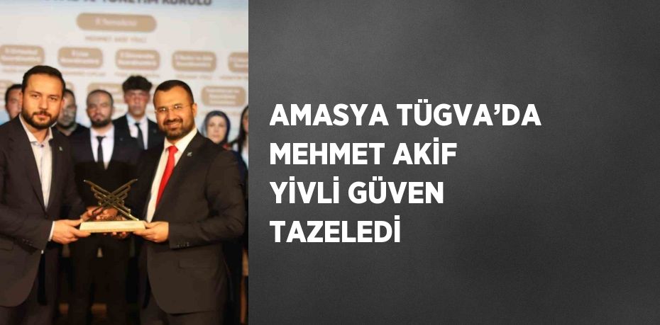 AMASYA TÜGVA’DA MEHMET AKİF YİVLİ GÜVEN TAZELEDİ