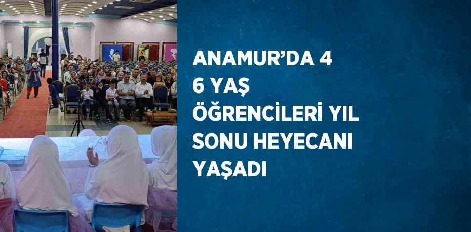 ANAMUR’DA 4 6 YAŞ ÖĞRENCİLERİ YIL SONU HEYECANI YAŞADI