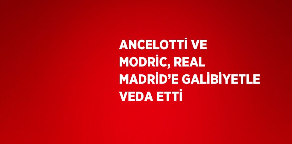 ANCELOTTİ VE MODRİC, REAL MADRİD’E GALİBİYETLE VEDA ETTİ
