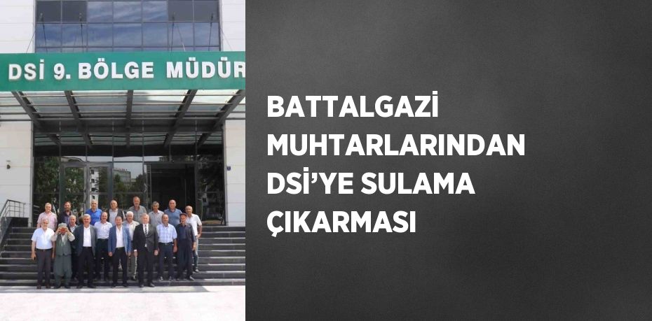 BATTALGAZİ MUHTARLARINDAN DSİ’YE SULAMA ÇIKARMASI