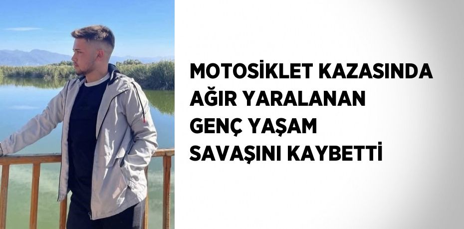 MOTOSİKLET KAZASINDA AĞIR YARALANAN GENÇ YAŞAM SAVAŞINI KAYBETTİ
