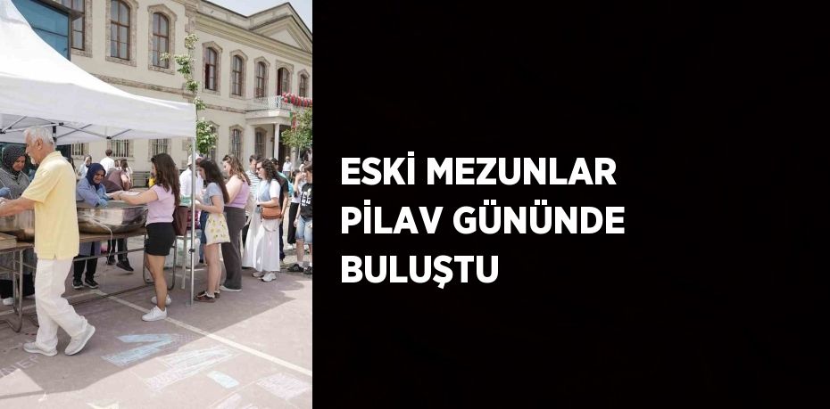 ESKİ MEZUNLAR PİLAV GÜNÜNDE BULUŞTU