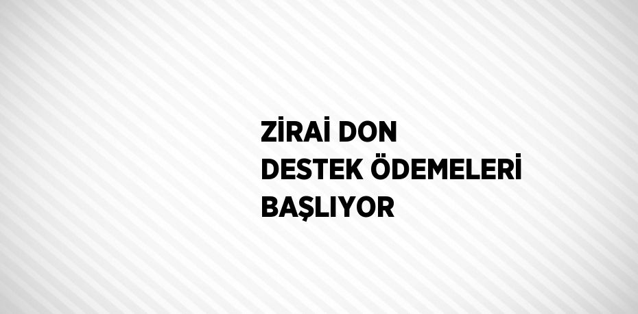 ZİRAİ DON DESTEK ÖDEMELERİ BAŞLIYOR