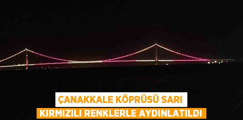ÇANAKKALE KÖPRÜSÜ SARI KIRMIZILI RENKLERLE AYDINLATILDI