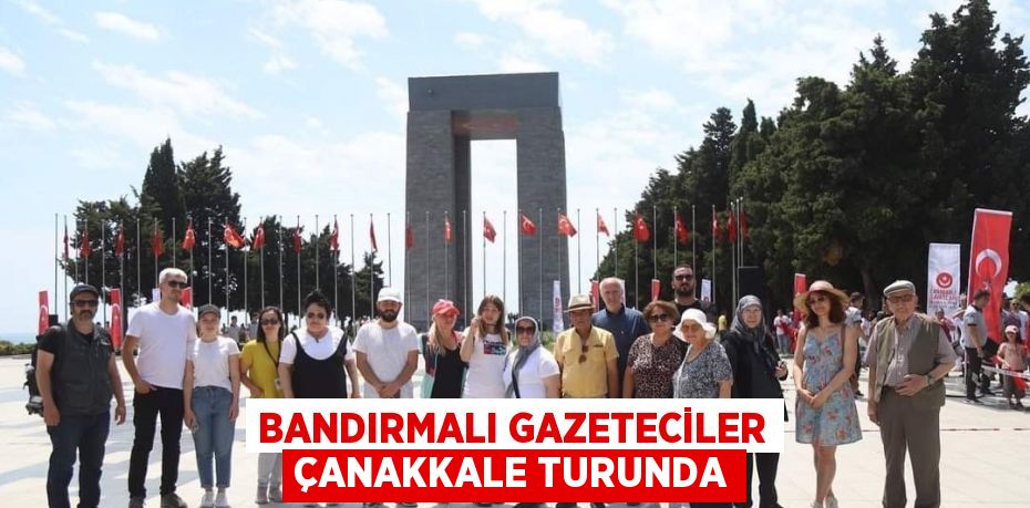 BANDIRMALI GAZETECİLER ÇANAKKALE TURUNDA