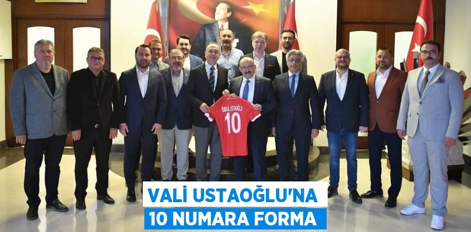 VALİ USTAOĞLU’NA 10 NUMARA FORMA