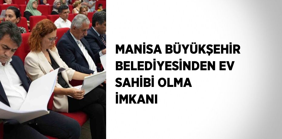 MANİSA BÜYÜKŞEHİR BELEDİYESİNDEN EV SAHİBİ OLMA İMKANI