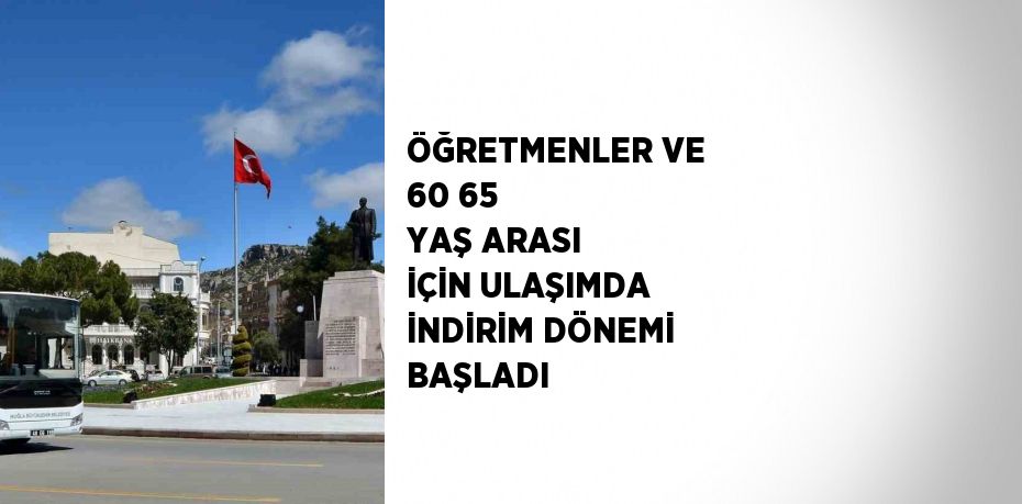 ÖĞRETMENLER VE 60 65 YAŞ ARASI İÇİN ULAŞIMDA İNDİRİM DÖNEMİ BAŞLADI