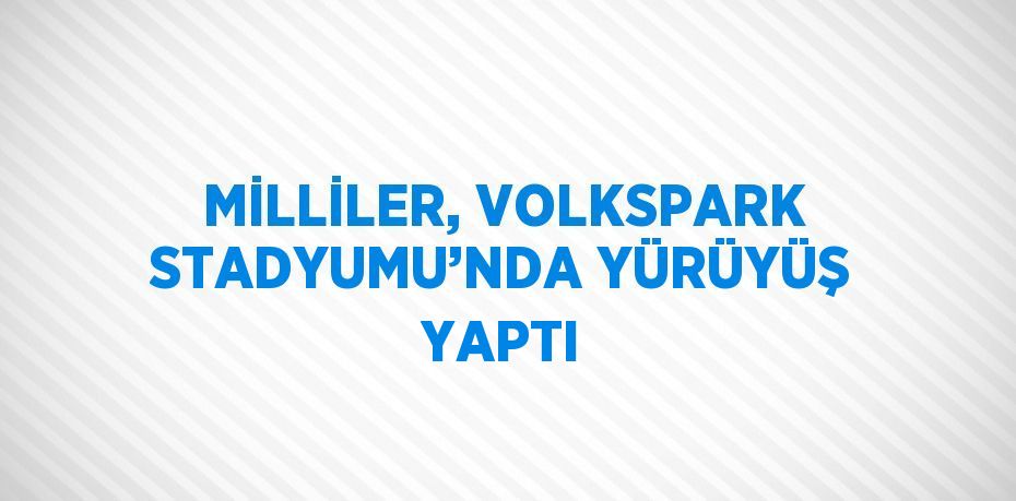 MİLLİLER, VOLKSPARK STADYUMU’NDA YÜRÜYÜŞ YAPTI