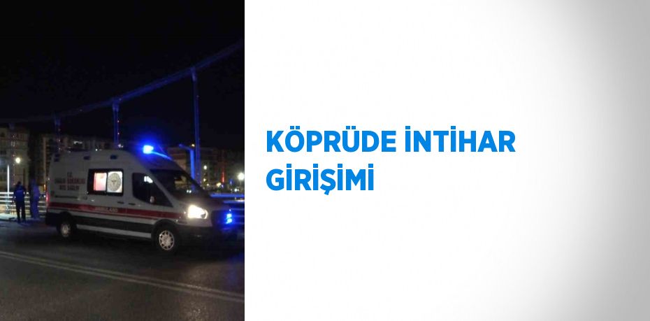 KÖPRÜDE İNTİHAR GİRİŞİMİ