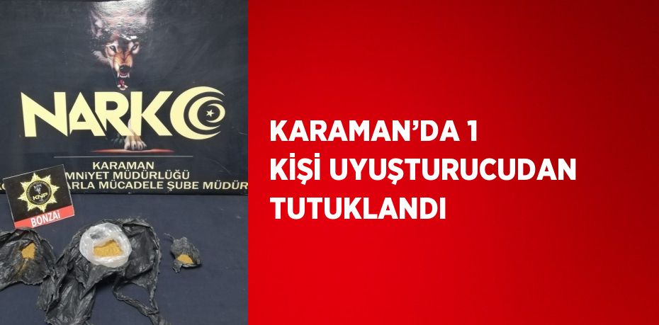 KARAMAN’DA 1 KİŞİ UYUŞTURUCUDAN TUTUKLANDI