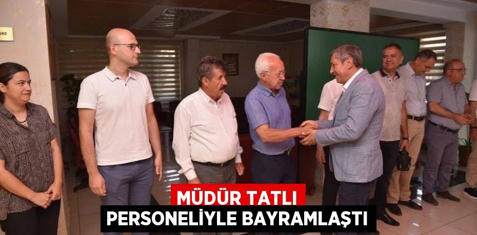 MÜDÜR TATLI PERSONELİYLE BAYRAMLAŞTI