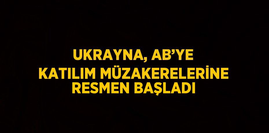 UKRAYNA, AB’YE KATILIM MÜZAKERELERİNE RESMEN BAŞLADI