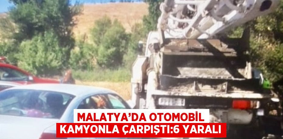MALATYA’DA OTOMOBİL KAMYONLA ÇARPIŞTI:6 YARALI